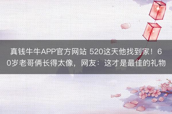 真钱牛牛APP官方网站 520这天他找到家！60岁老哥俩长得太像，网友：这才是最佳的礼物