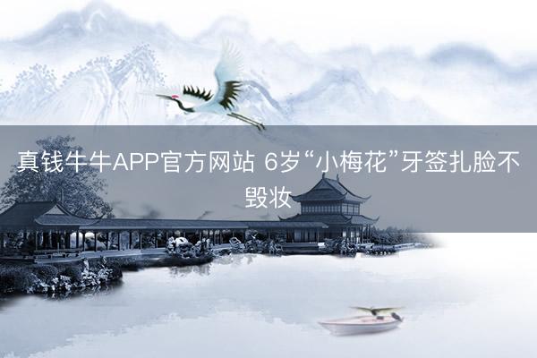 真钱牛牛APP官方网站 6岁“小梅花”牙签扎脸不毁妆