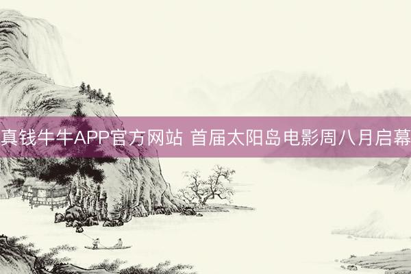 真钱牛牛APP官方网站 首届太阳岛电影周八月启幕