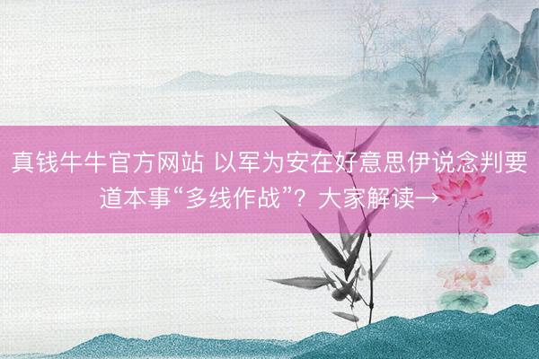 真钱牛牛官方网站 以军为安在好意思伊说念判要道本事“多线作战”？大家解读→