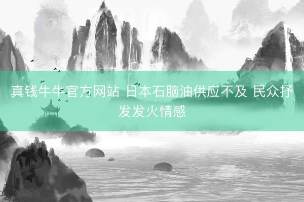 真钱牛牛官方网站 日本石脑油供应不及 民众抒发发火情感