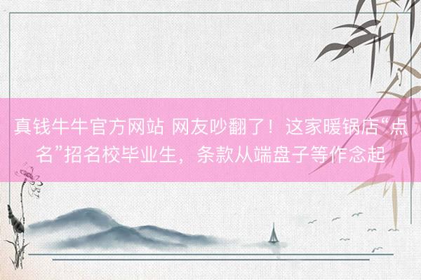 真钱牛牛官方网站 网友吵翻了！这家暖锅店“点名”招名校毕业生，条款从端盘子等作念起