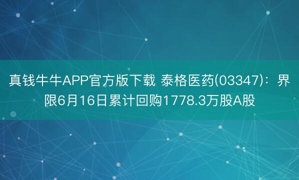 真钱牛牛APP官方版下载 泰格医药(03347)：界限6月16日累计回购1778.3万股A股