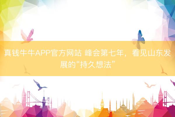 真钱牛牛APP官方网站 峰会第七年，看见山东发展的“持久想法”