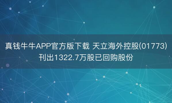 真钱牛牛APP官方版下载 天立海外控股(01773)刊出1322.7万股已回购股份