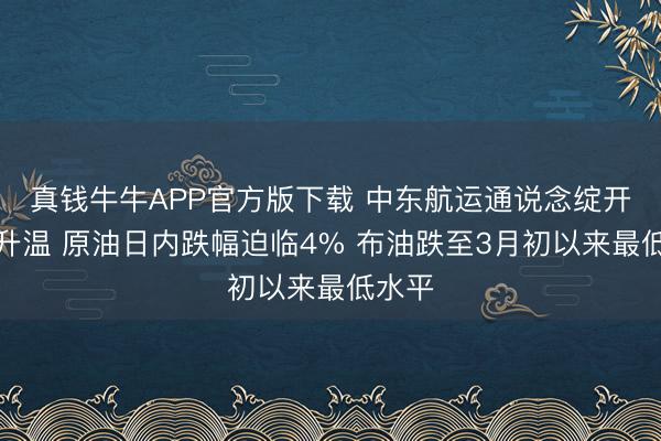 真钱牛牛APP官方版下载 中东航运通说念绽开预期升温 原油日内跌幅迫临4% 布油跌至3月初以来最低水平