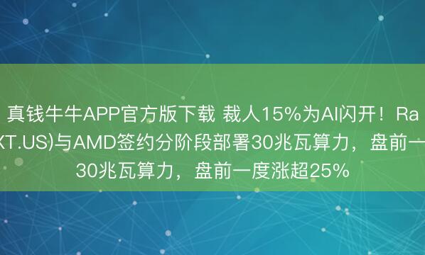 真钱牛牛APP官方版下载 裁人15%为AI闪开！Rackspace(RXT.US)与AMD签约分阶段部署30兆瓦算力，盘前一度涨超25%