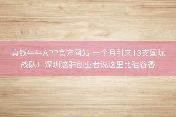 真钱牛牛APP官方网站 一个月引来13支国际战队!深圳这群创业者说这里比硅谷香