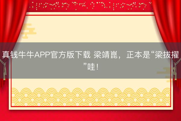 真钱牛牛APP官方版下载 梁靖崑,正本是“梁拔擢”哇!