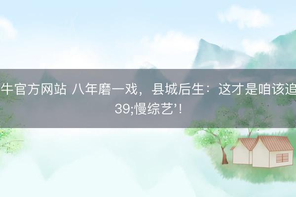 真钱牛牛官方网站 八年磨一戏，县城后生：这才是咱该追的'慢综艺'！