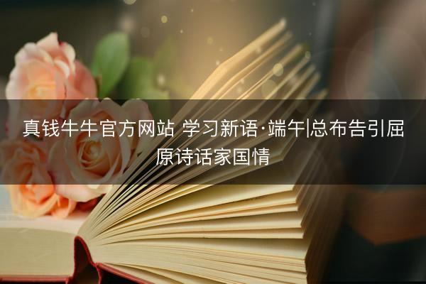 真钱牛牛官方网站 学习新语·端午|总布告引屈原诗话家国情